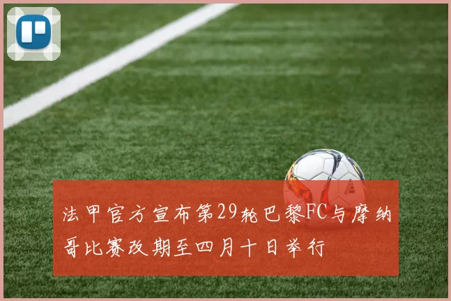法甲官方宣布第29轮巴黎FC与摩纳哥比赛改期至四月十日举行