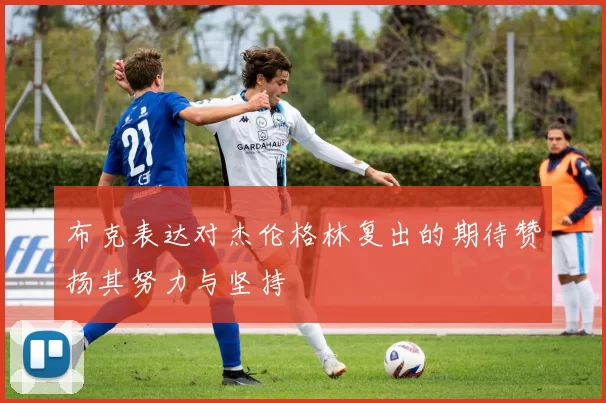 布克表达对杰伦格林复出的期待赞扬其努力与坚持