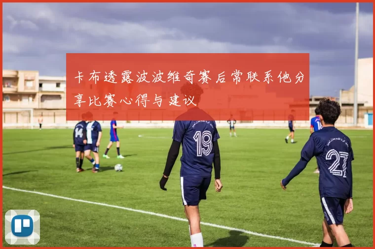 卡布透露波波维奇赛后常联系他分享比赛心得与建议