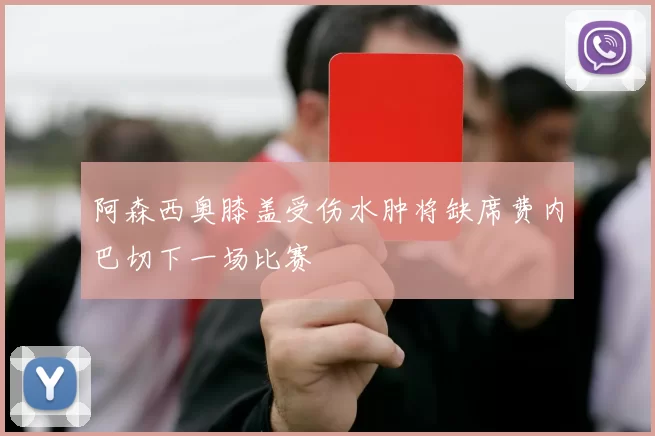 阿森西奥膝盖受伤水肿将缺席费内巴切下一场比赛