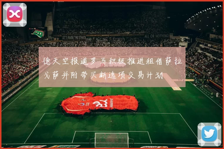 德天空报道罗马积极推进租借萨拉戈萨并附带买断选项交易计划