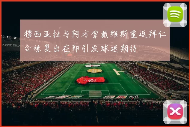 穆西亚拉与阿方索戴维斯重返拜仁合练复出在即引发球迷期待