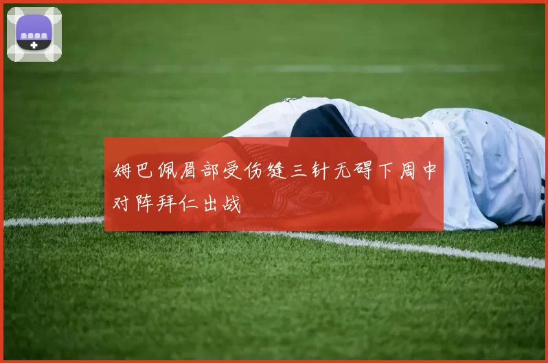 姆巴佩眉部受伤缝三针无碍下周中对阵拜仁出战