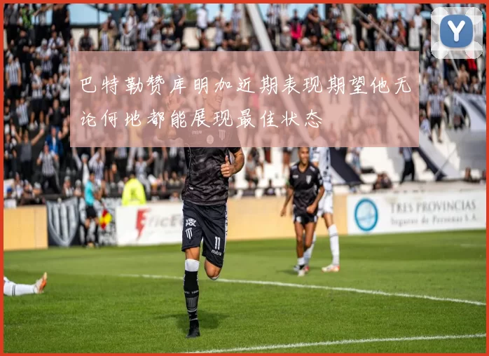 巴特勒赞库明加近期表现期望他无论何地都能展现最佳状态