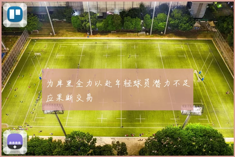 为库里全力以赴年轻球员潜力不足应果断交易